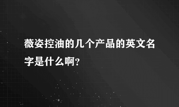 薇姿控油的几个产品的英文名字是什么啊？