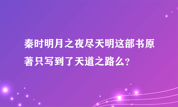 秦时明月之夜尽天明这部书原著只写到了天道之路么？