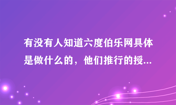 有没有人知道六度伯乐网具体是做什么的，他们推行的授信模式到底是什么样的？