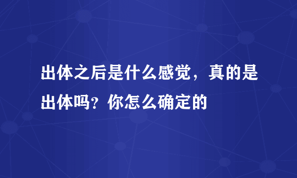 出体之后是什么感觉，真的是出体吗？你怎么确定的