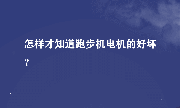 怎样才知道跑步机电机的好坏？