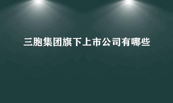 三胞集团旗下上市公司有哪些