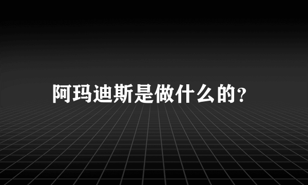 阿玛迪斯是做什么的？