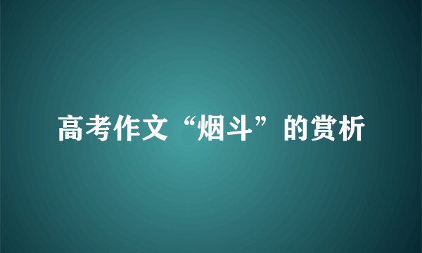 高考作文“烟斗”的赏析