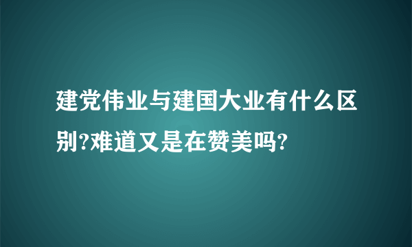 建党伟业与建国大业有什么区别?难道又是在赞美吗?