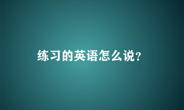 练习的英语怎么说？