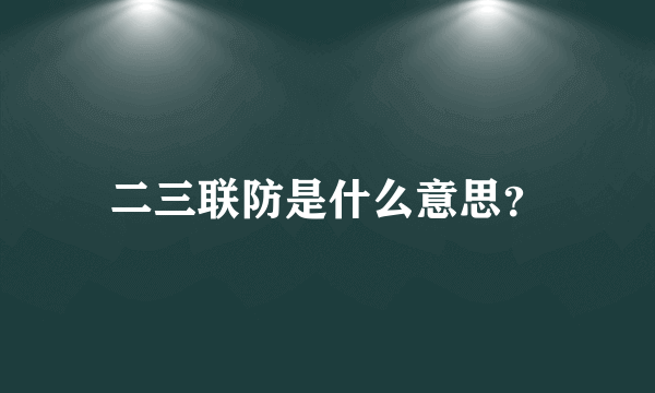 二三联防是什么意思？