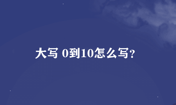 大写 0到10怎么写？