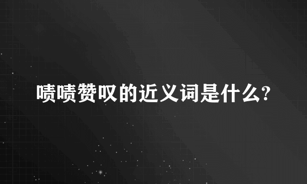 啧啧赞叹的近义词是什么?