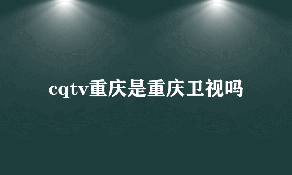 cqtv重庆是重庆卫视吗