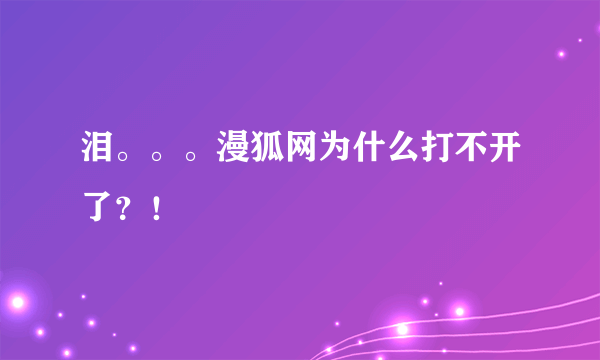 泪。。。漫狐网为什么打不开了？！