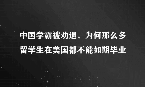 中国学霸被劝退，为何那么多留学生在美国都不能如期毕业