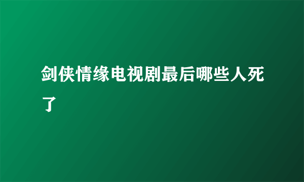 剑侠情缘电视剧最后哪些人死了