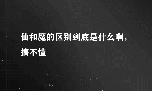 仙和魔的区别到底是什么啊，搞不懂