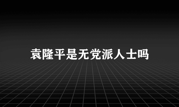 袁隆平是无党派人士吗