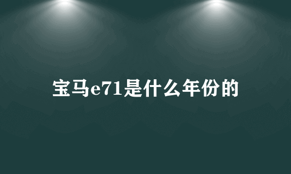 宝马e71是什么年份的