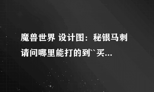 魔兽世界 设计图：秘银马刺 请问哪里能打的到``买不到``