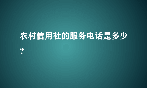 农村信用社的服务电话是多少？