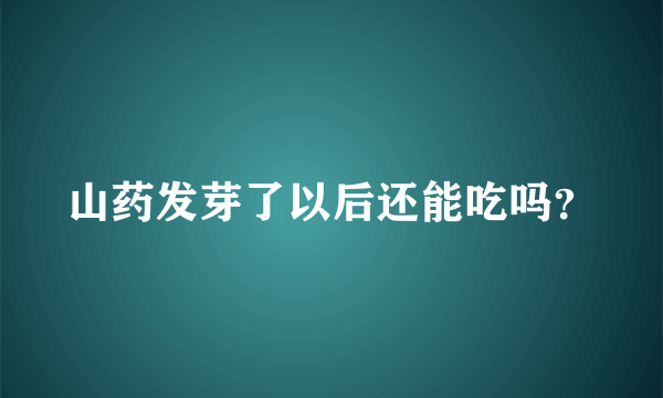 山药发芽了以后还能吃吗？