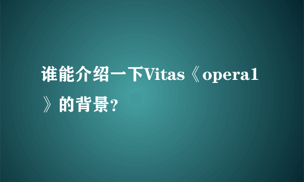 谁能介绍一下Vitas《opera1》的背景？