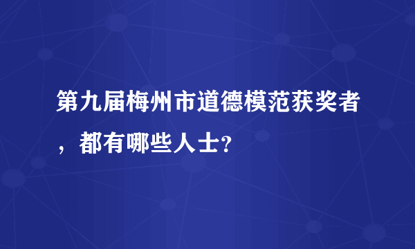 第九届梅州市道德模范获奖者，都有哪些人士？