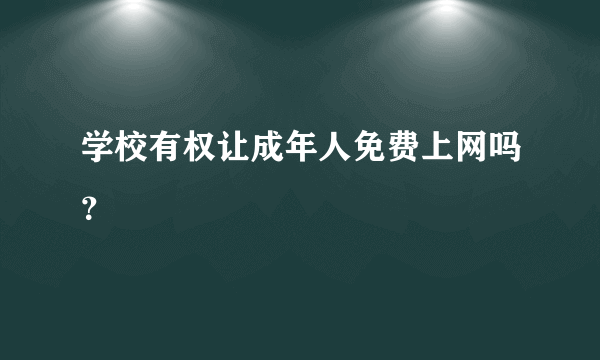 学校有权让成年人免费上网吗？