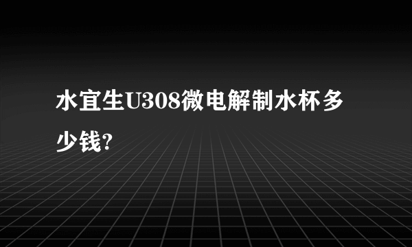 水宜生U308微电解制水杯多少钱?