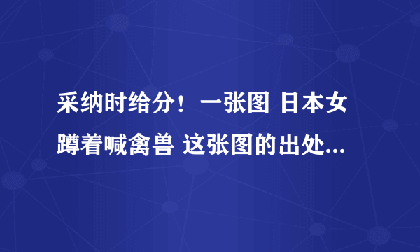 采纳时给分！一张图 日本女蹲着喊禽兽 这张图的出处，那个电视节目？