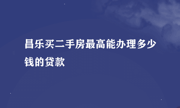 昌乐买二手房最高能办理多少钱的贷款