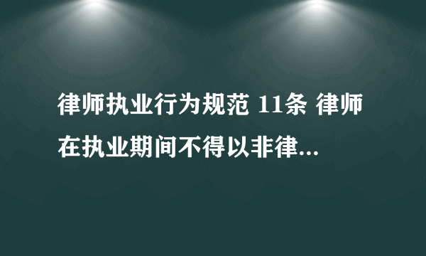 律师执业行为规范 11条 律师在执业期间不得以非律师身份从事法律服务。