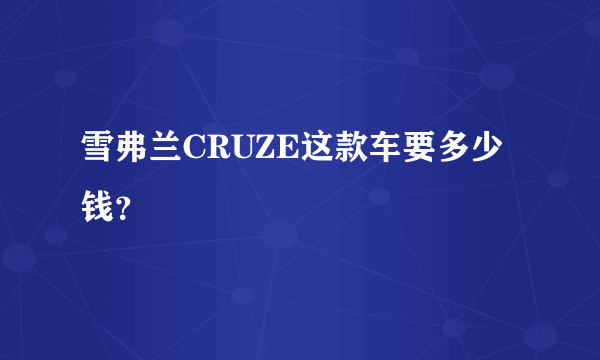 雪弗兰CRUZE这款车要多少钱？