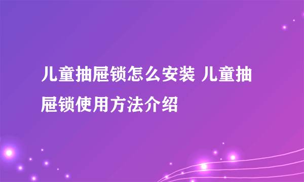 儿童抽屉锁怎么安装 儿童抽屉锁使用方法介绍