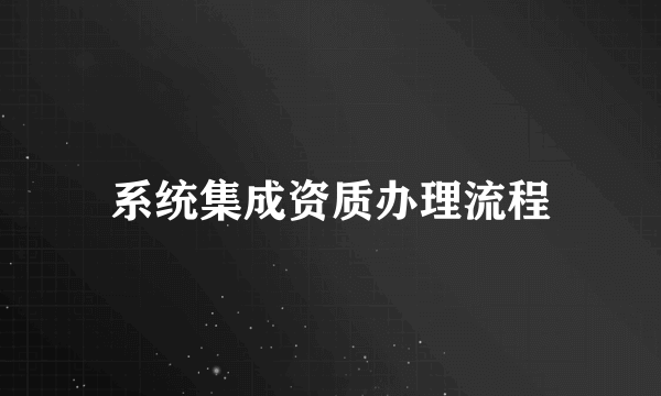 系统集成资质办理流程