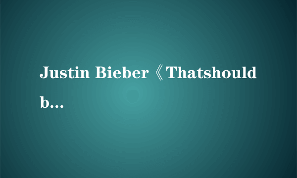 Justin Bieber《Thatshouldbeme》歌词