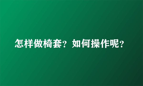 怎样做椅套？如何操作呢？