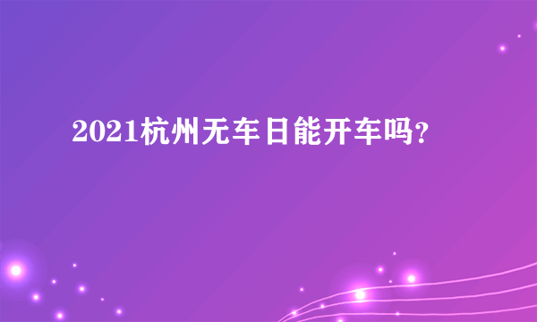 2021杭州无车日能开车吗？