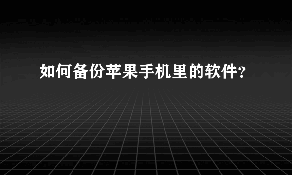 如何备份苹果手机里的软件？