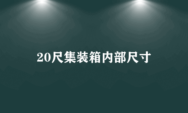 20尺集装箱内部尺寸