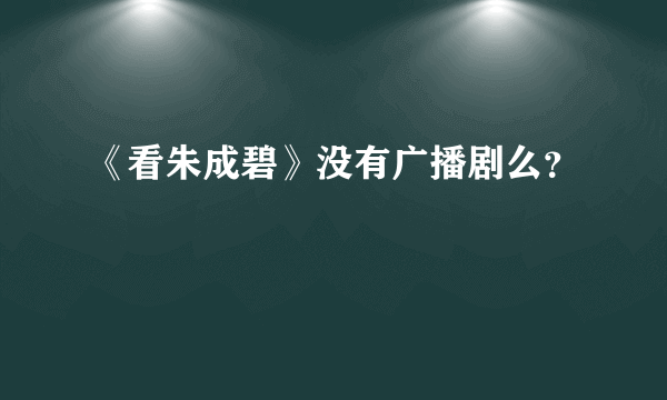 《看朱成碧》没有广播剧么？