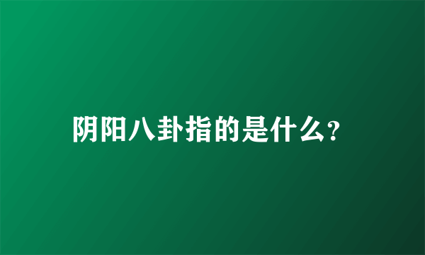 阴阳八卦指的是什么？