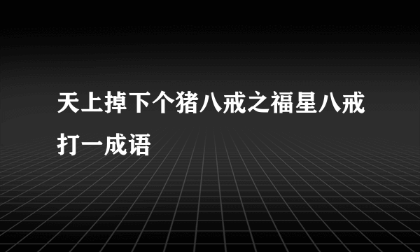 天上掉下个猪八戒之福星八戒打一成语