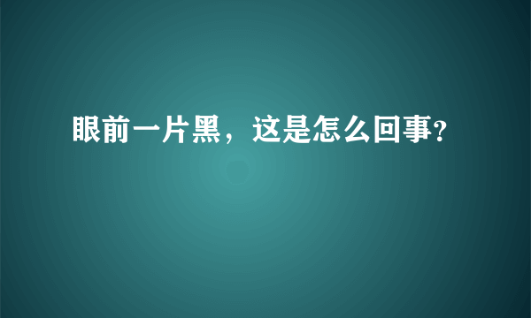 眼前一片黑，这是怎么回事？