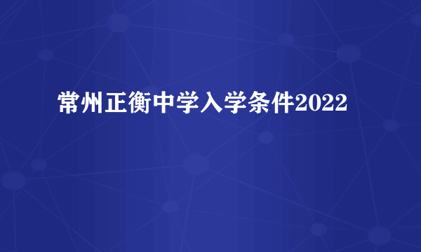 常州正衡中学入学条件2022