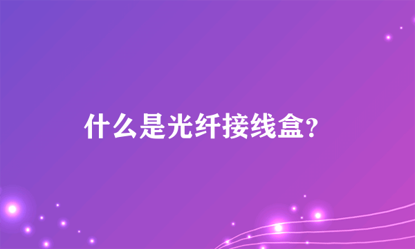 什么是光纤接线盒？