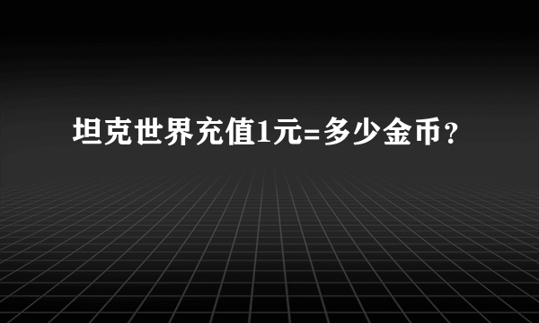 坦克世界充值1元=多少金币？