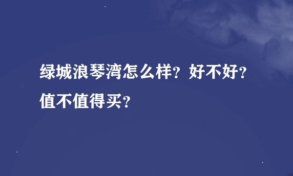 绿城浪琴湾怎么样？好不好？值不值得买？