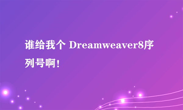 谁给我个 Dreamweaver8序列号啊！