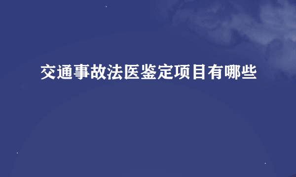 交通事故法医鉴定项目有哪些