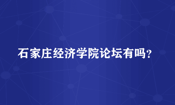 石家庄经济学院论坛有吗？