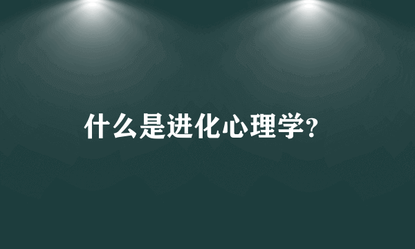 什么是进化心理学？